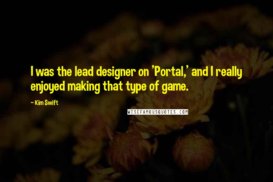 Kim Swift Quotes: I was the lead designer on 'Portal,' and I really enjoyed making that type of game.