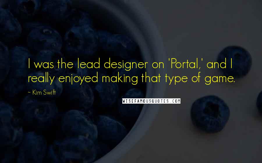 Kim Swift Quotes: I was the lead designer on 'Portal,' and I really enjoyed making that type of game.