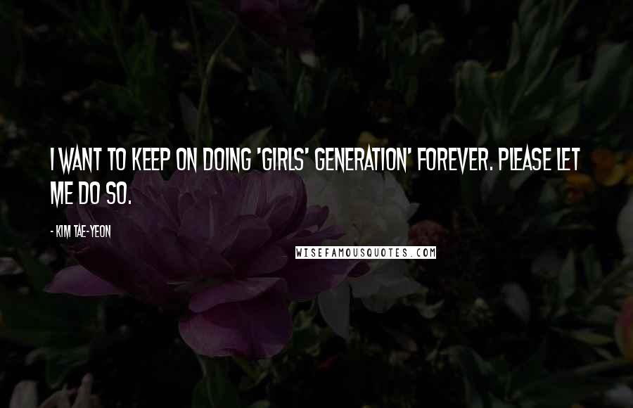 Kim Tae-yeon Quotes: I want to keep on doing 'Girls' Generation' forever. Please let me do so.