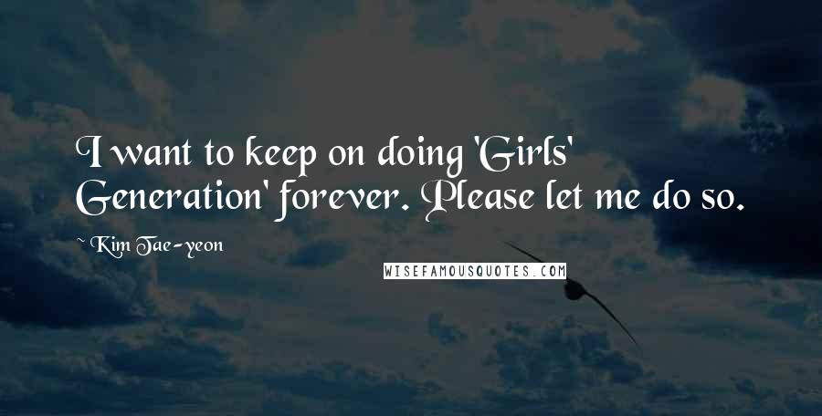 Kim Tae-yeon Quotes: I want to keep on doing 'Girls' Generation' forever. Please let me do so.