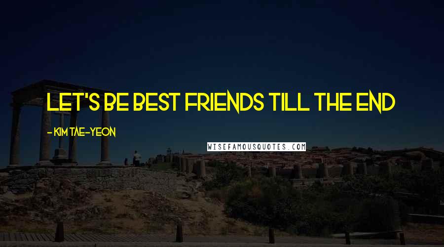 Kim Tae-yeon Quotes: Let's be best friends till the end