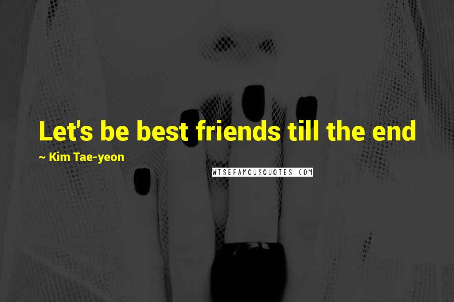 Kim Tae-yeon Quotes: Let's be best friends till the end