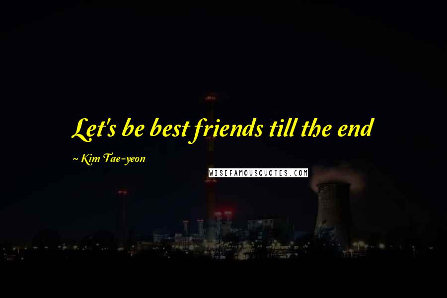 Kim Tae-yeon Quotes: Let's be best friends till the end