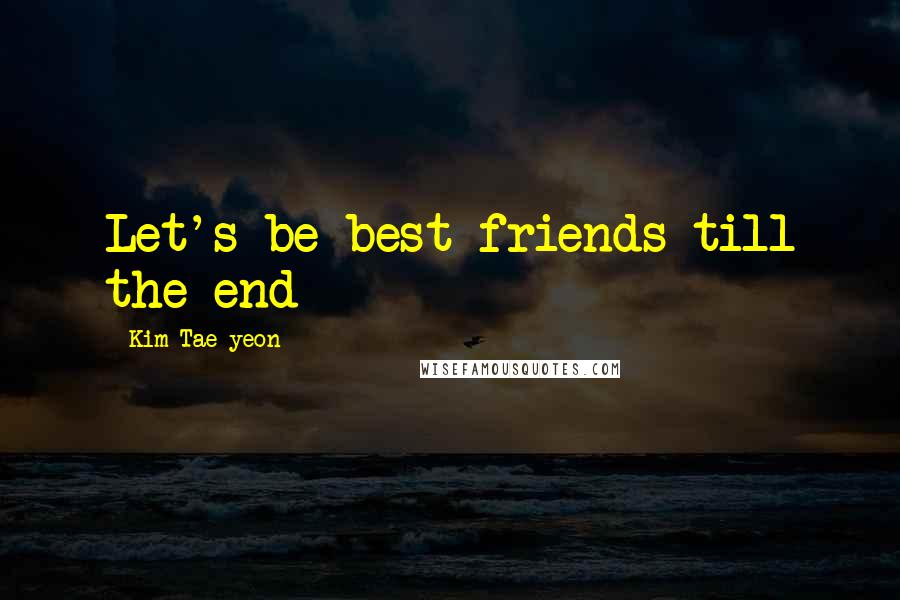 Kim Tae-yeon Quotes: Let's be best friends till the end