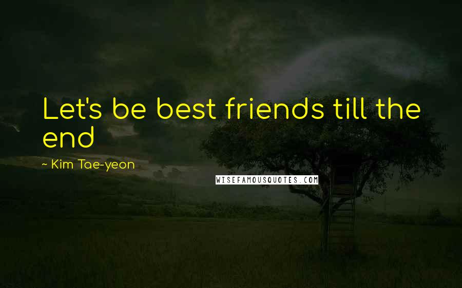 Kim Tae-yeon Quotes: Let's be best friends till the end