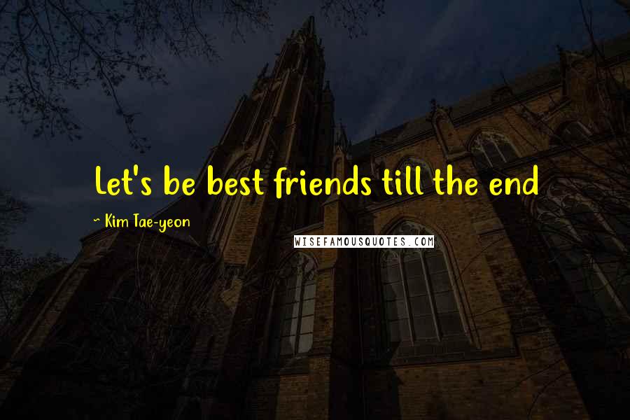 Kim Tae-yeon Quotes: Let's be best friends till the end