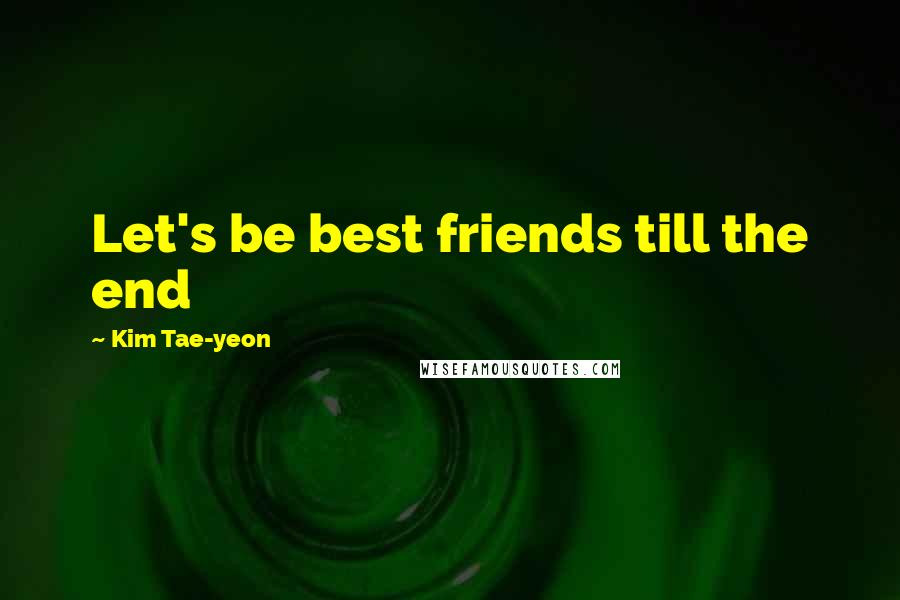 Kim Tae-yeon Quotes: Let's be best friends till the end