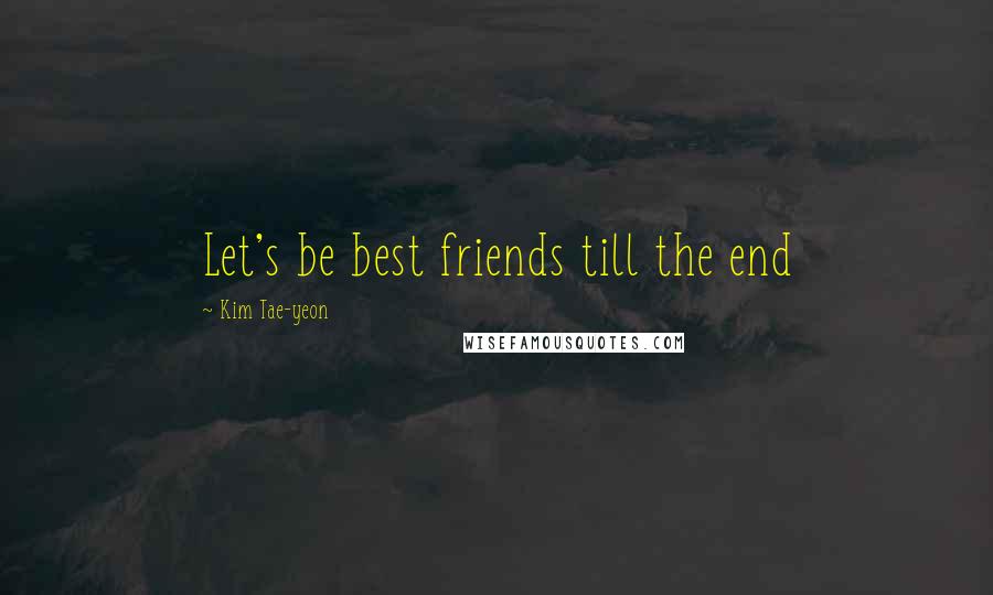 Kim Tae-yeon Quotes: Let's be best friends till the end