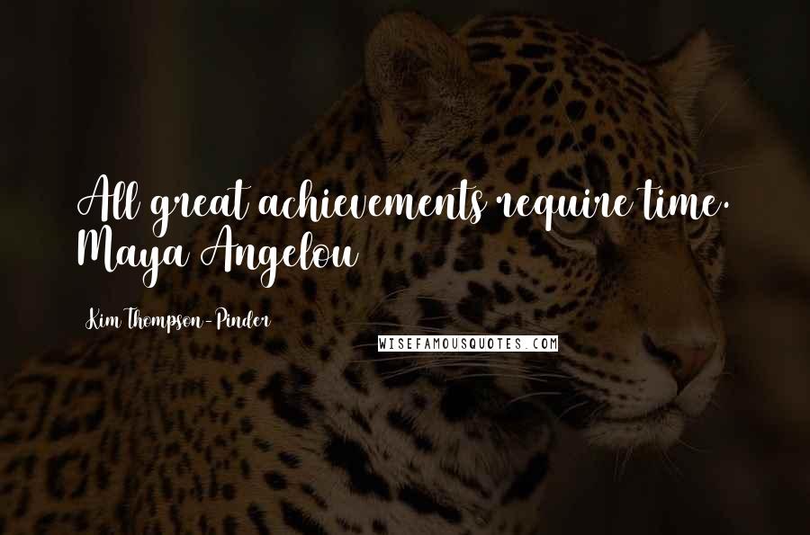 Kim Thompson-Pinder Quotes: All great achievements require time. Maya Angelou