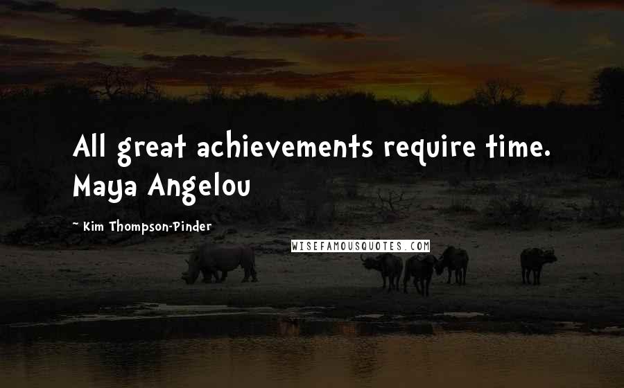 Kim Thompson-Pinder Quotes: All great achievements require time. Maya Angelou
