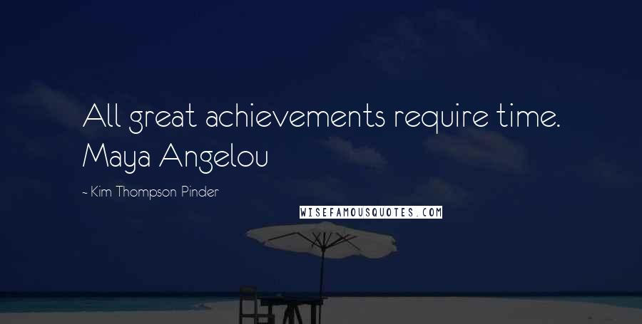 Kim Thompson-Pinder Quotes: All great achievements require time. Maya Angelou