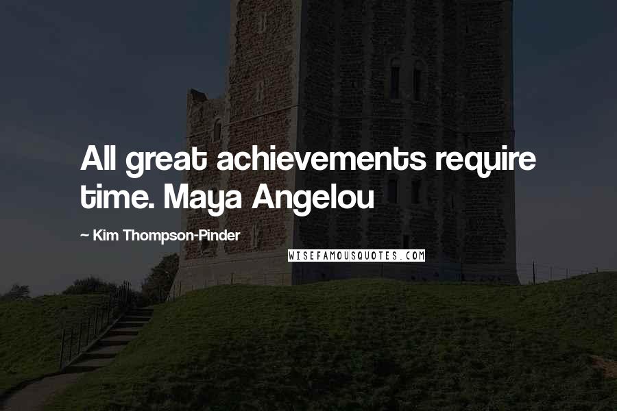Kim Thompson-Pinder Quotes: All great achievements require time. Maya Angelou