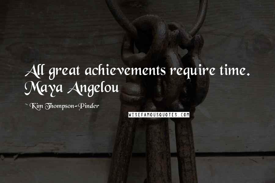 Kim Thompson-Pinder Quotes: All great achievements require time. Maya Angelou