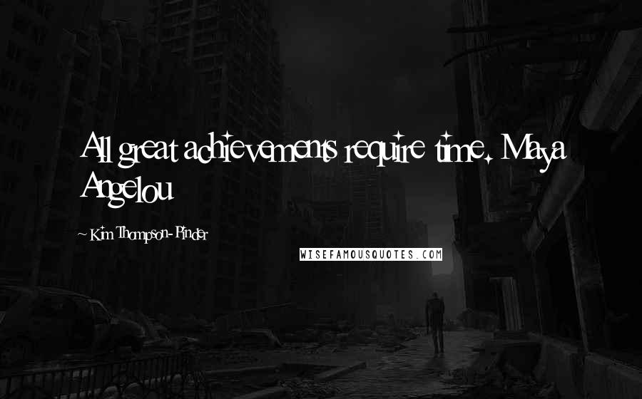 Kim Thompson-Pinder Quotes: All great achievements require time. Maya Angelou