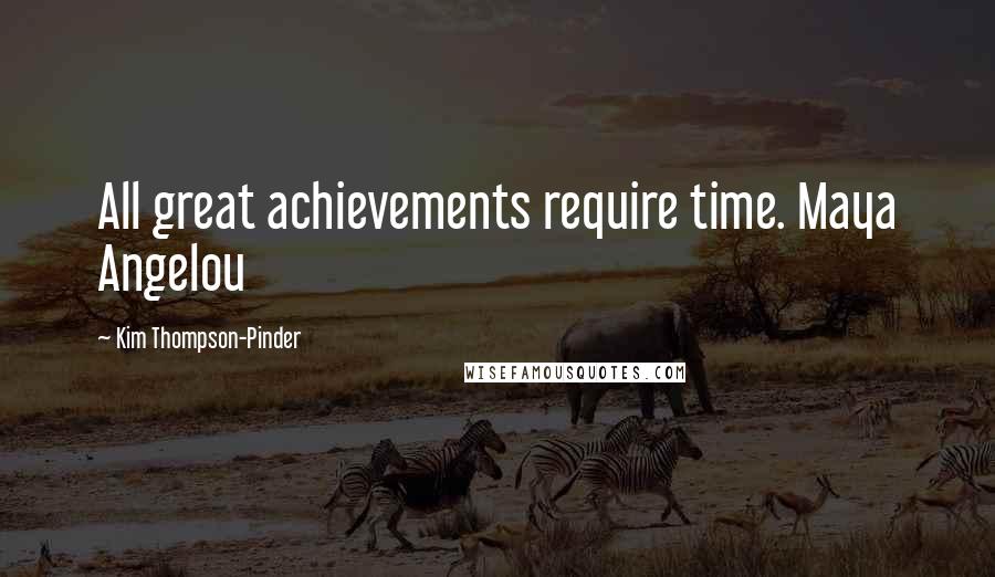 Kim Thompson-Pinder Quotes: All great achievements require time. Maya Angelou
