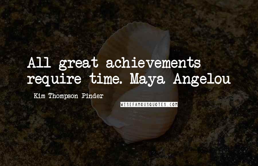 Kim Thompson-Pinder Quotes: All great achievements require time. Maya Angelou