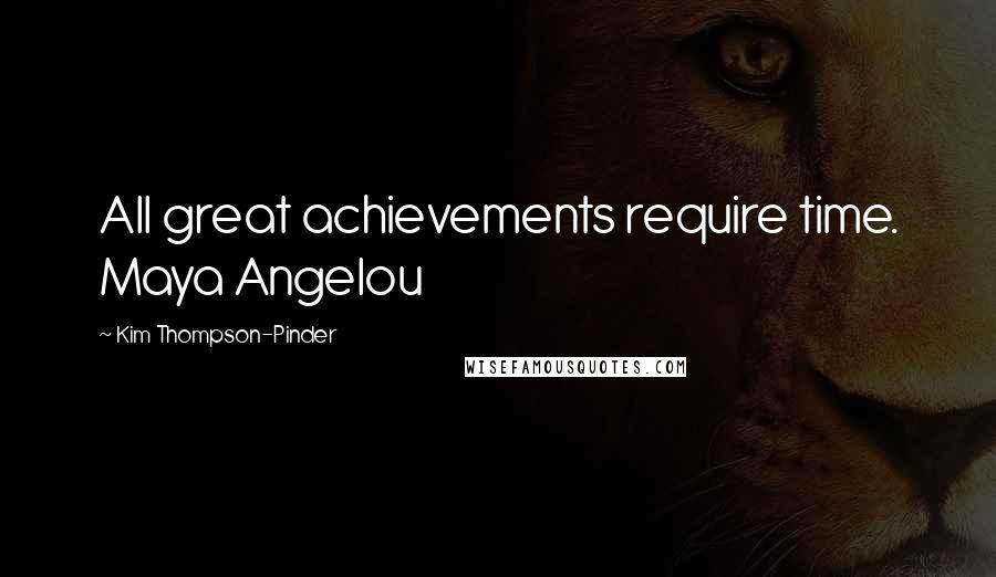 Kim Thompson-Pinder Quotes: All great achievements require time. Maya Angelou