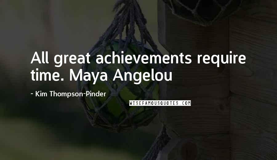 Kim Thompson-Pinder Quotes: All great achievements require time. Maya Angelou