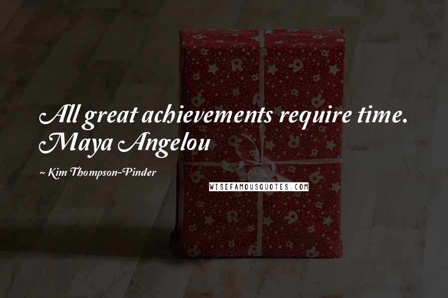 Kim Thompson-Pinder Quotes: All great achievements require time. Maya Angelou