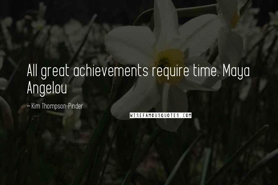 Kim Thompson-Pinder Quotes: All great achievements require time. Maya Angelou