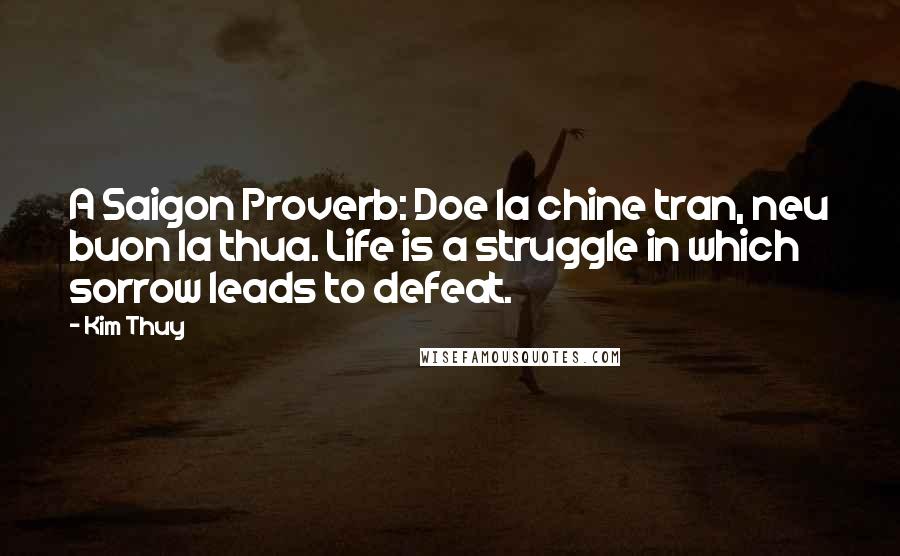 Kim Thuy Quotes: A Saigon Proverb: Doe la chine tran, neu buon la thua. Life is a struggle in which sorrow leads to defeat.