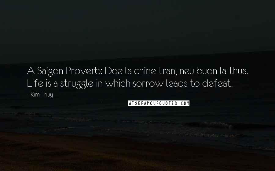 Kim Thuy Quotes: A Saigon Proverb: Doe la chine tran, neu buon la thua. Life is a struggle in which sorrow leads to defeat.