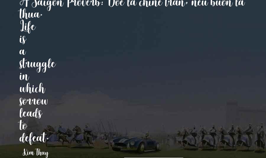 Kim Thuy Quotes: A Saigon Proverb: Doe la chine tran, neu buon la thua. Life is a struggle in which sorrow leads to defeat.