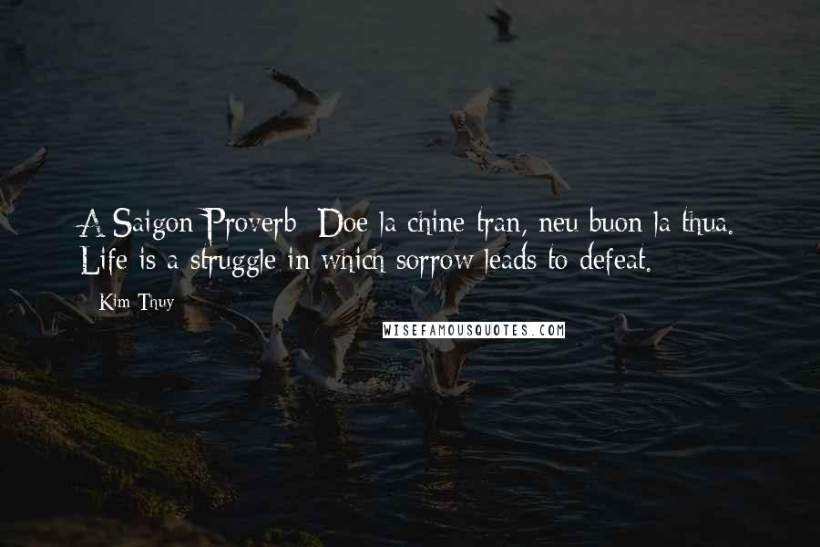 Kim Thuy Quotes: A Saigon Proverb: Doe la chine tran, neu buon la thua. Life is a struggle in which sorrow leads to defeat.