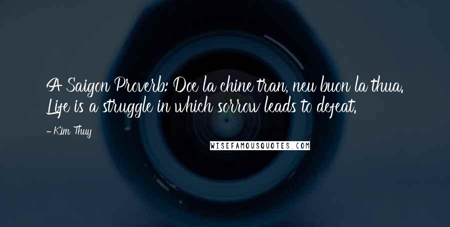 Kim Thuy Quotes: A Saigon Proverb: Doe la chine tran, neu buon la thua. Life is a struggle in which sorrow leads to defeat.