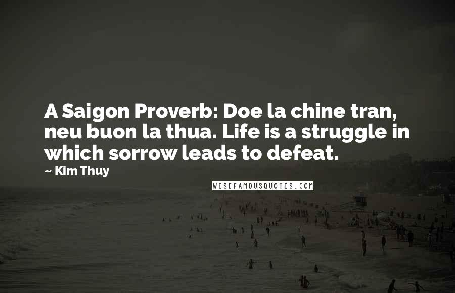 Kim Thuy Quotes: A Saigon Proverb: Doe la chine tran, neu buon la thua. Life is a struggle in which sorrow leads to defeat.