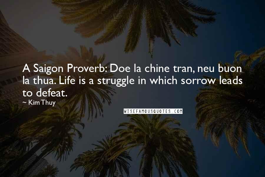 Kim Thuy Quotes: A Saigon Proverb: Doe la chine tran, neu buon la thua. Life is a struggle in which sorrow leads to defeat.