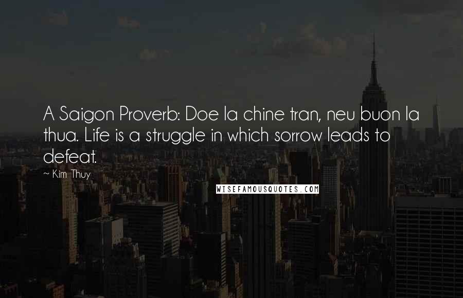 Kim Thuy Quotes: A Saigon Proverb: Doe la chine tran, neu buon la thua. Life is a struggle in which sorrow leads to defeat.