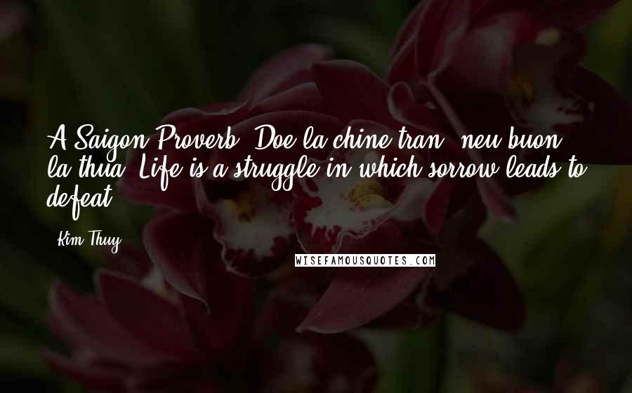 Kim Thuy Quotes: A Saigon Proverb: Doe la chine tran, neu buon la thua. Life is a struggle in which sorrow leads to defeat.