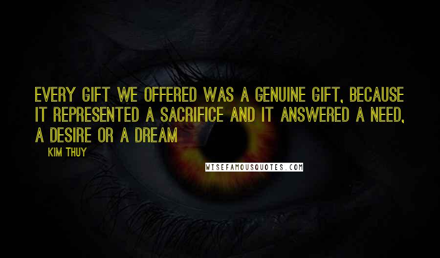 Kim Thuy Quotes: Every gift we offered was a genuine gift, because it represented a sacrifice and it answered a need, a desire or a dream