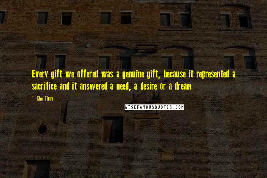 Kim Thuy Quotes: Every gift we offered was a genuine gift, because it represented a sacrifice and it answered a need, a desire or a dream