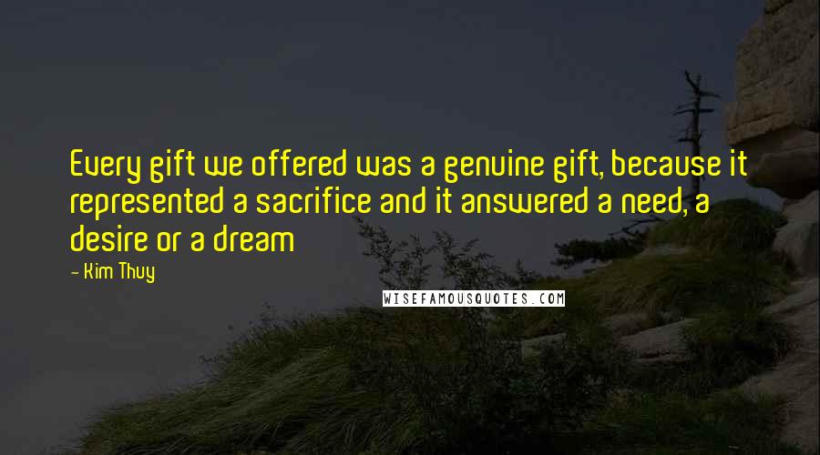 Kim Thuy Quotes: Every gift we offered was a genuine gift, because it represented a sacrifice and it answered a need, a desire or a dream