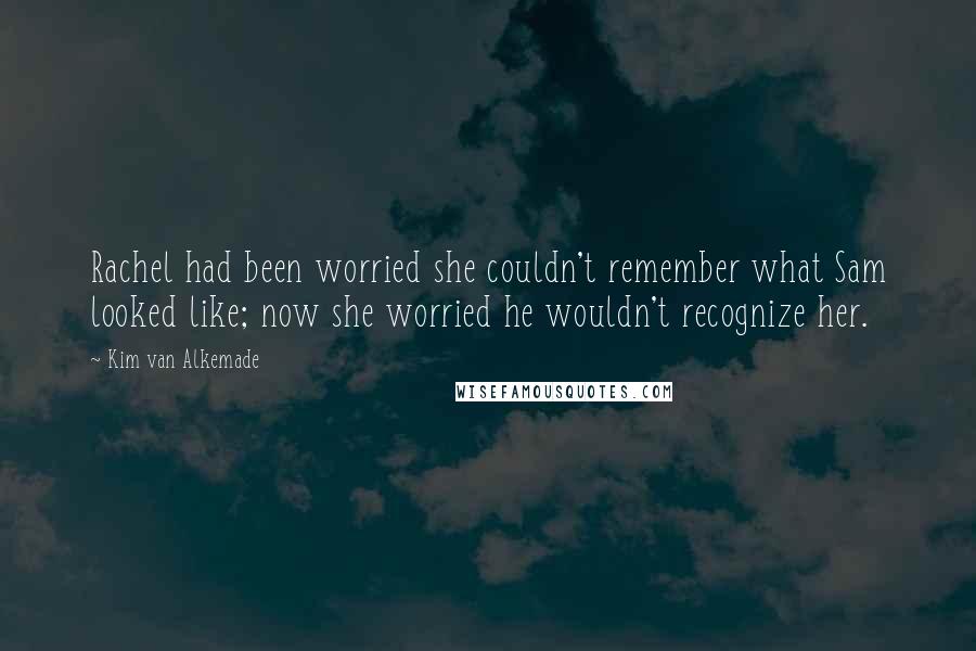 Kim Van Alkemade Quotes: Rachel had been worried she couldn't remember what Sam looked like; now she worried he wouldn't recognize her.