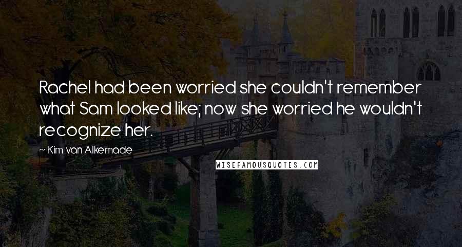 Kim Van Alkemade Quotes: Rachel had been worried she couldn't remember what Sam looked like; now she worried he wouldn't recognize her.