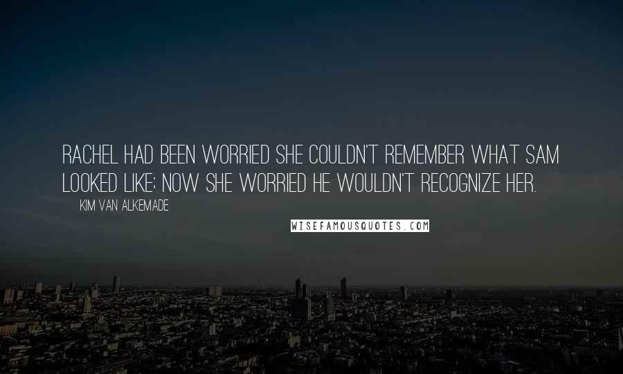 Kim Van Alkemade Quotes: Rachel had been worried she couldn't remember what Sam looked like; now she worried he wouldn't recognize her.