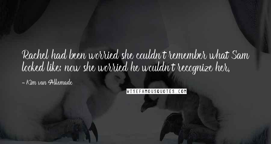 Kim Van Alkemade Quotes: Rachel had been worried she couldn't remember what Sam looked like; now she worried he wouldn't recognize her.
