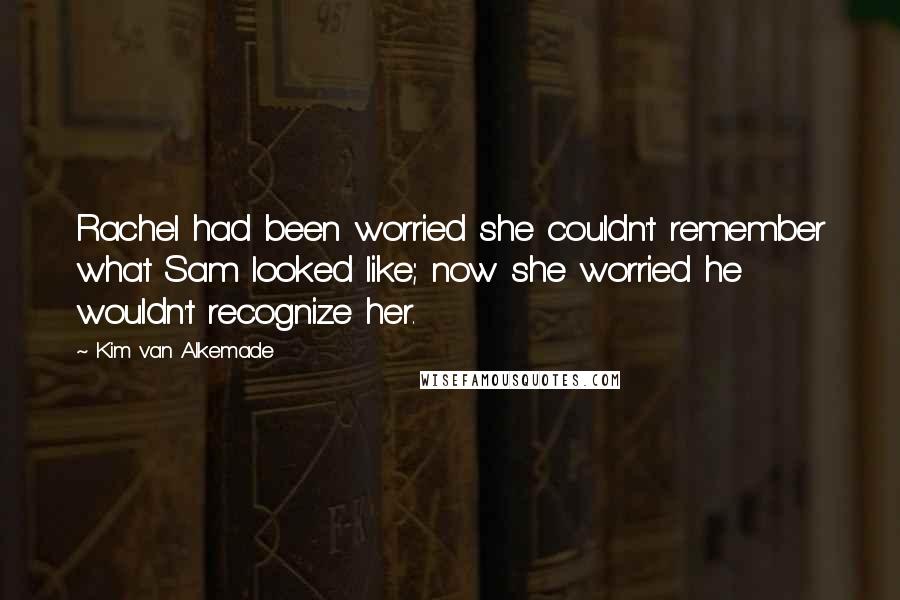 Kim Van Alkemade Quotes: Rachel had been worried she couldn't remember what Sam looked like; now she worried he wouldn't recognize her.