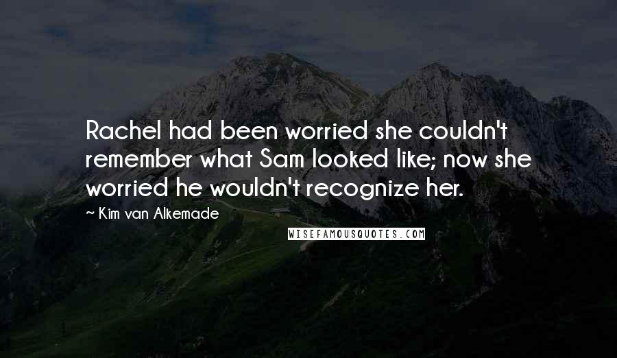 Kim Van Alkemade Quotes: Rachel had been worried she couldn't remember what Sam looked like; now she worried he wouldn't recognize her.