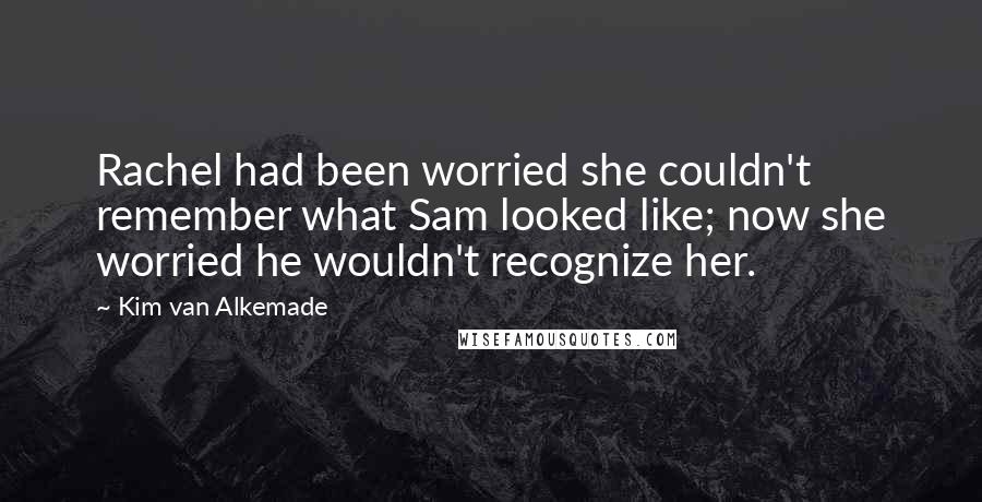 Kim Van Alkemade Quotes: Rachel had been worried she couldn't remember what Sam looked like; now she worried he wouldn't recognize her.