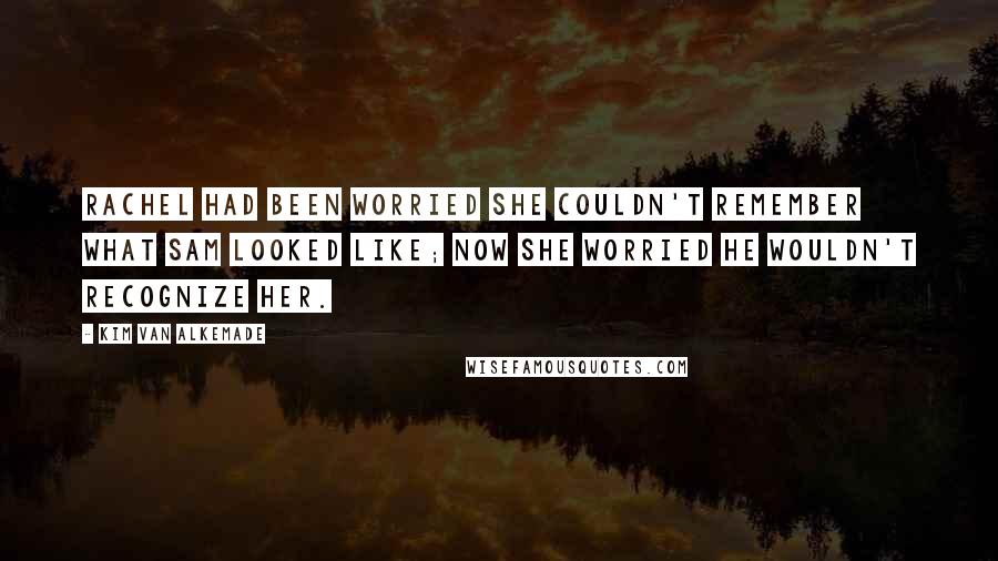 Kim Van Alkemade Quotes: Rachel had been worried she couldn't remember what Sam looked like; now she worried he wouldn't recognize her.