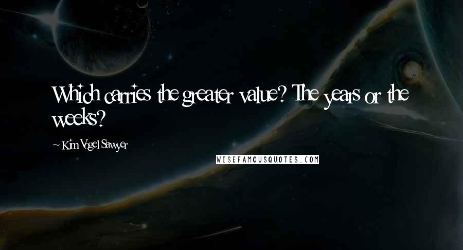 Kim Vogel Sawyer Quotes: Which carries the greater value? The years or the weeks?