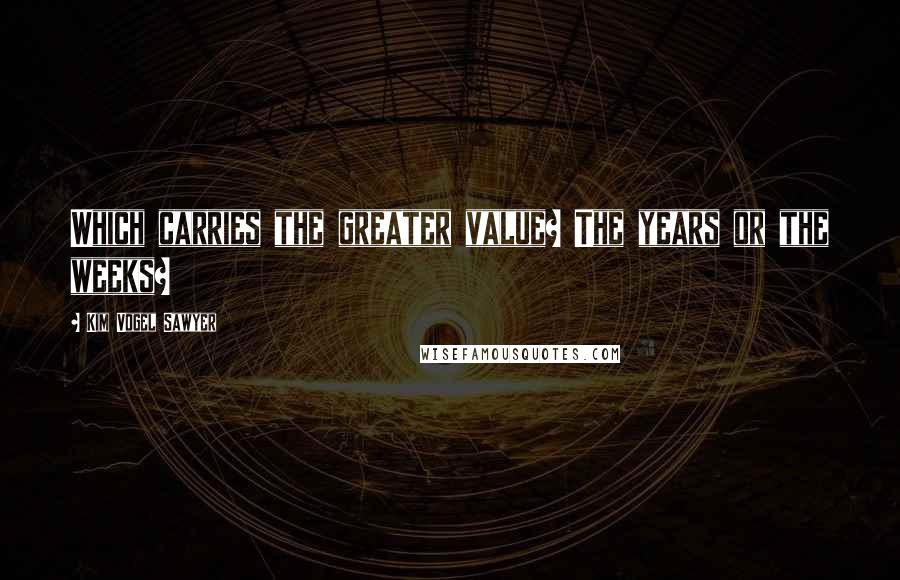 Kim Vogel Sawyer Quotes: Which carries the greater value? The years or the weeks?