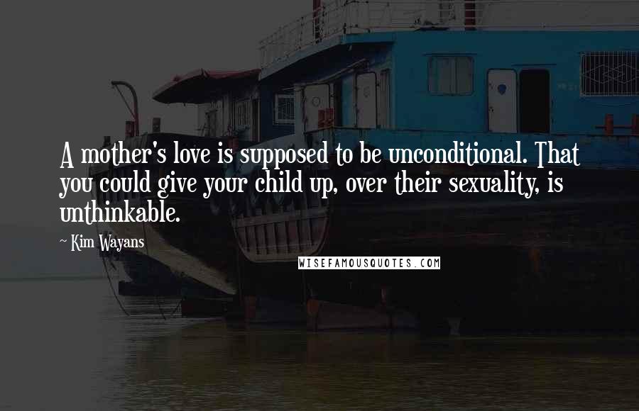 Kim Wayans Quotes: A mother's love is supposed to be unconditional. That you could give your child up, over their sexuality, is unthinkable.