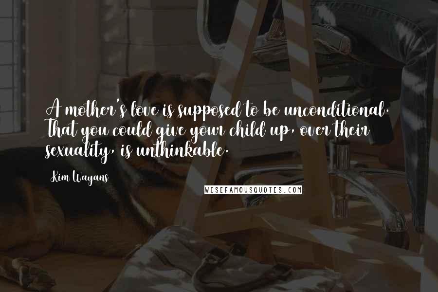 Kim Wayans Quotes: A mother's love is supposed to be unconditional. That you could give your child up, over their sexuality, is unthinkable.