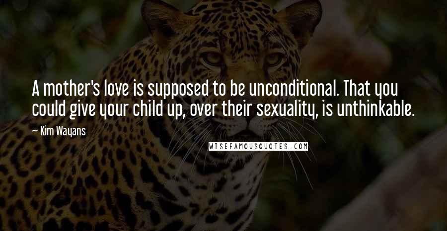 Kim Wayans Quotes: A mother's love is supposed to be unconditional. That you could give your child up, over their sexuality, is unthinkable.