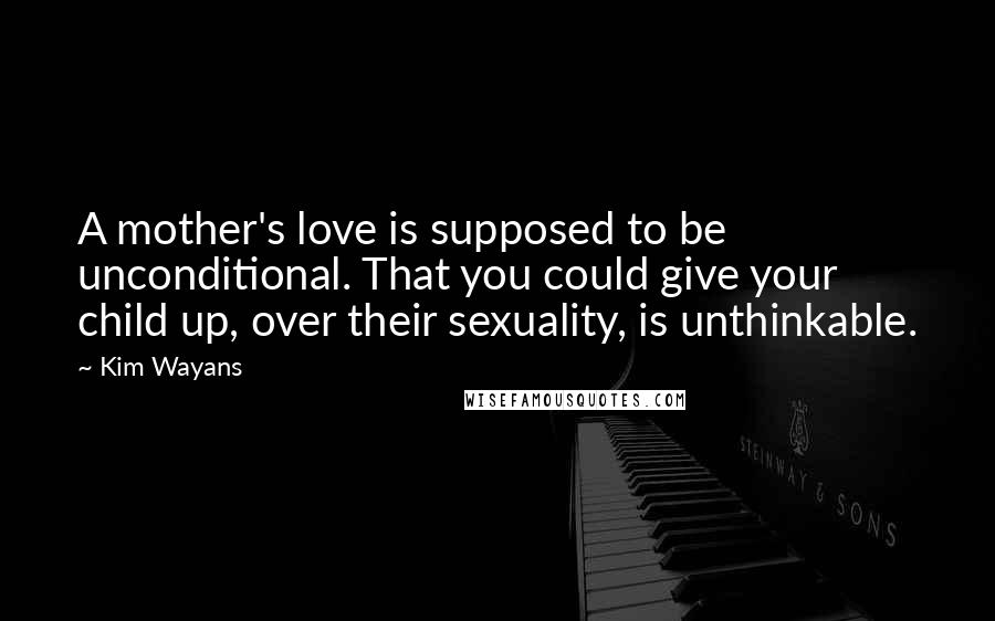 Kim Wayans Quotes: A mother's love is supposed to be unconditional. That you could give your child up, over their sexuality, is unthinkable.